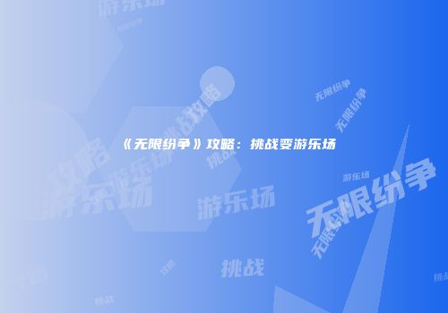 《无限纷争》攻略：挑战变游乐场