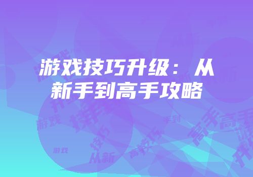 游戏技巧升级：从新手到高手攻略