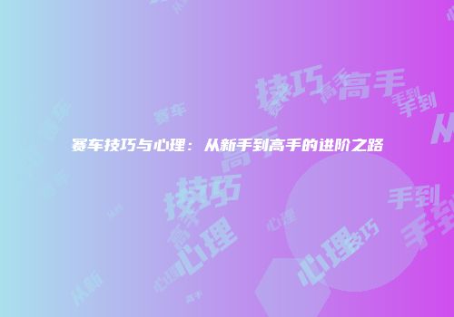 赛车技巧与心理：从新手到高手的进阶之路