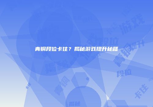 青铜段位卡住？揭秘游戏提升秘籍