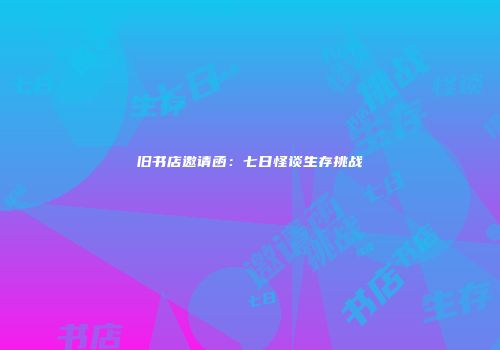 旧书店邀请函：七日怪谈生存挑战