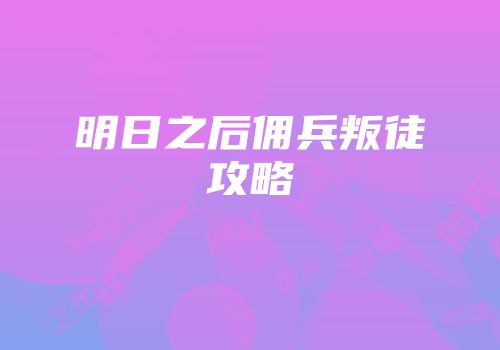 明日之后佣兵叛徒攻略