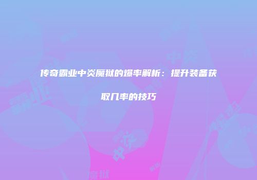 传奇霸业中炎魔狱的爆率解析:提升装备获取几率的技巧