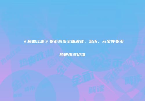 《热血江湖》货币系统全面解读：金币、元宝等货币的使用与价值