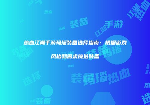 热血江湖手游玛瑙装备选择指南：根据游戏风格和需求挑选装备