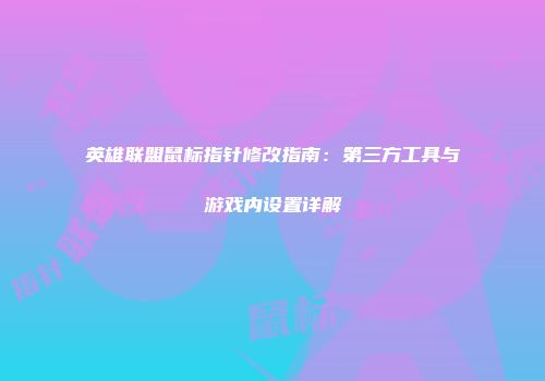 英雄联盟鼠标指针修改指南：第三方工具与游戏内设置详解