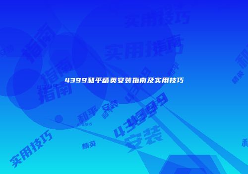4399和平精英安装指南及实用技巧