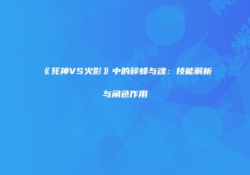 《死神VS火影》中的碎蜂与魂：技能解析与角色作用