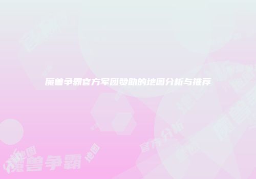 魔兽争霸官方军团赞助的地图分析与推荐