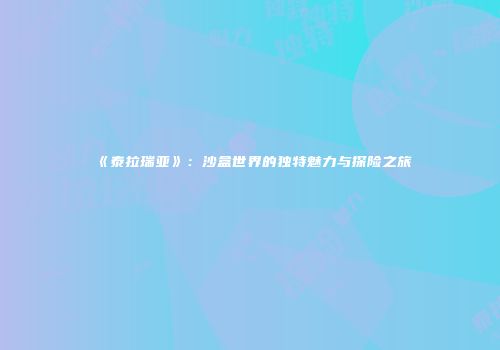 《泰拉瑞亚》：沙盒世界的独特魅力与探险之旅