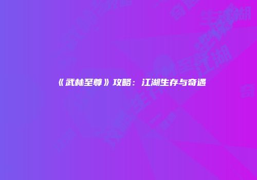 《武林至尊》攻略：江湖生存与奇遇