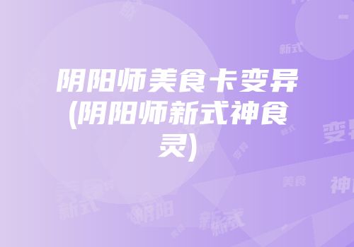 阴阳师美食卡变异(阴阳师新式神食灵)