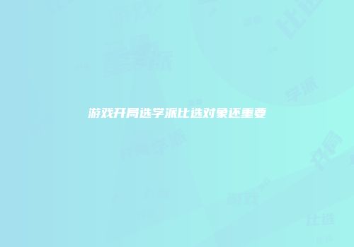 游戏开局选学派比选对象还重要