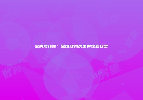 全民爱找茬：思维健身房里的惊喜日常