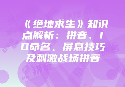 《绝地求生》知识点解析：拼音、ID命名、屏息技巧及刺激战场拼音