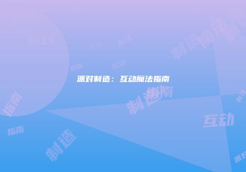 派对制造：互动魔法指南