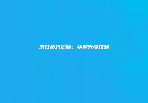 游戏技巧揭秘：快速升级攻略