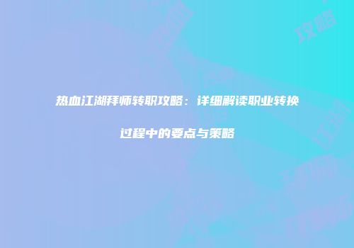 热血江湖拜师转职攻略：详细解读职业转换过程中的要点与策略