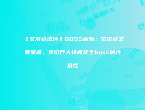 《艾尔登法环》BOSS解析：艾尔登之兽弱点、火焰巨人特点及全boss属性抗性