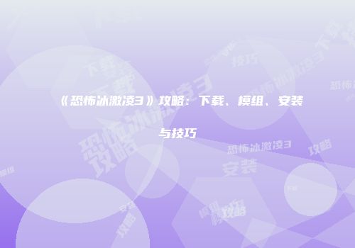 《恐怖冰激凌3》攻略：下载、模组、安装与技巧