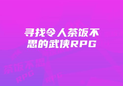 寻找令人茶饭不思的武侠RPG