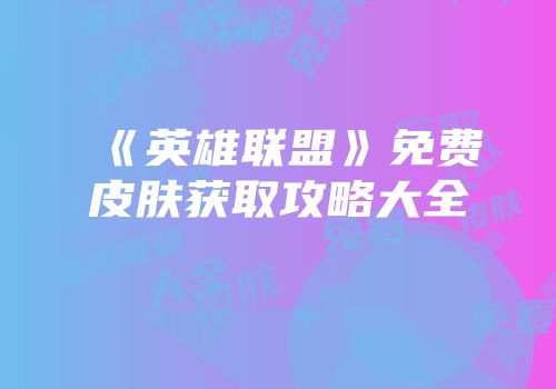 《英雄联盟》免费皮肤获取攻略大全