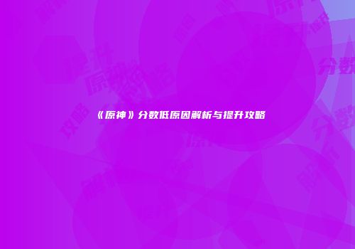 《原神》分数低原因解析与提升攻略