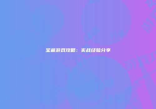 宝藏游戏攻略：实战经验分享