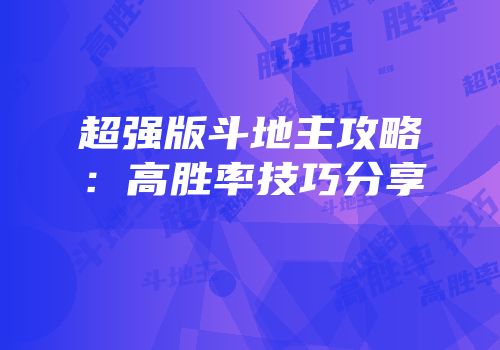 超强版斗地主攻略：高胜率技巧分享