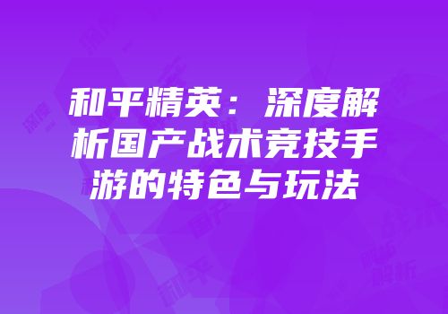 和平精英：深度解析国产战术竞技手游的特色与玩法