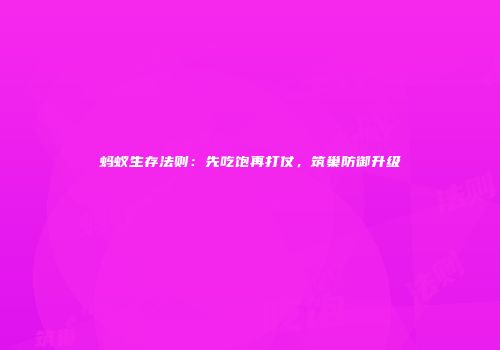 蚂蚁生存法则：先吃饱再打仗，筑巢防御升级