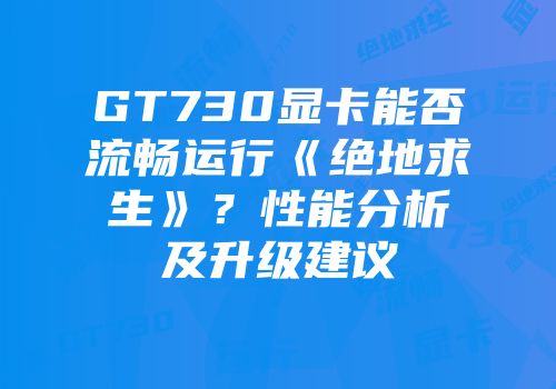 GT730显卡能否流畅运行《绝地求生》？性能分析及升级建议