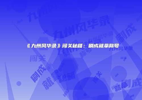 《九州风华录》闯关秘籍：刷成就拿称号