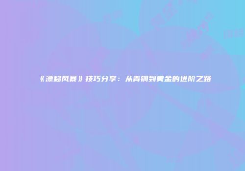 《漂移风暴》技巧分享：从青铜到黄金的进阶之路