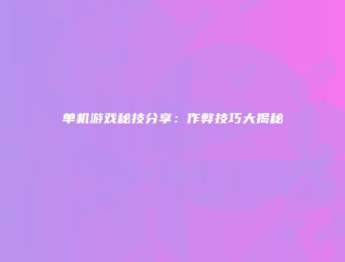 单机游戏秘技分享：作弊技巧大揭秘