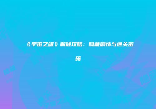 《宇宙之暗》解谜攻略：隐藏剧情与通关密码