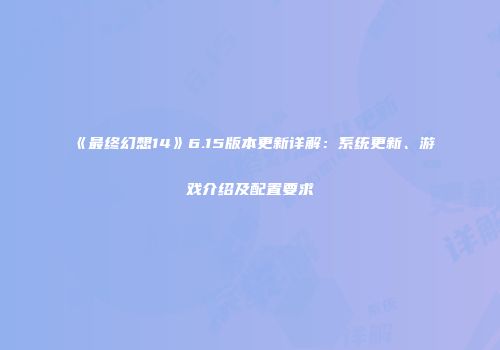 《最终幻想14》6.15版本更新详解：系统更新、游戏介绍及配置要求