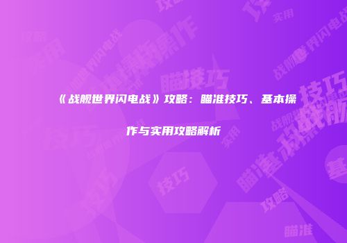 《战舰世界闪电战》攻略：瞄准技巧、基本操作与实用攻略解析