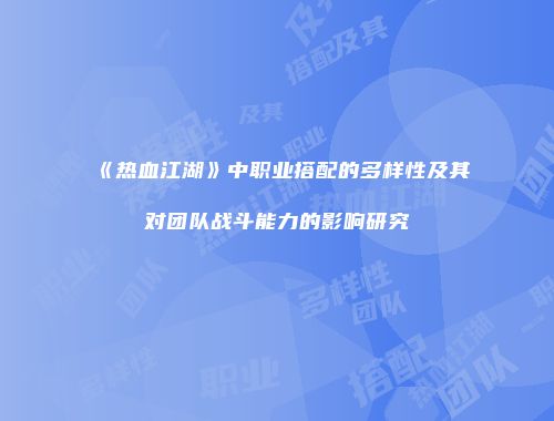 《热血江湖》中职业搭配的多样性及其对团队战斗能力的影响研究