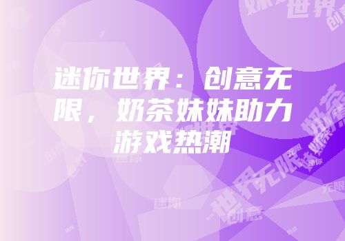 迷你世界：创意无限，奶茶妹妹助力游戏热潮