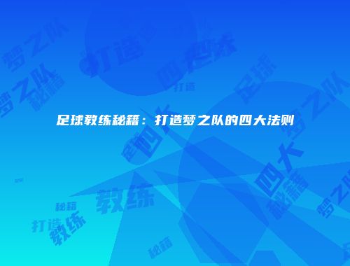 足球教练秘籍：打造梦之队的四大法则