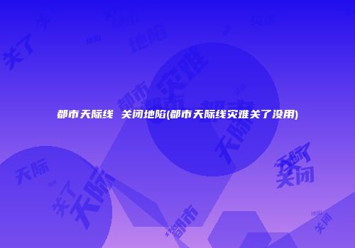 都市天际线 关闭地陷(都市天际线灾难关了没用)