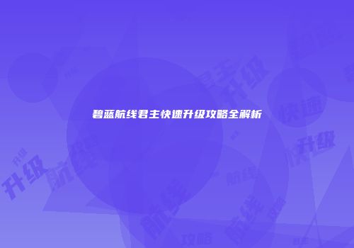 碧蓝航线君主快速升级攻略全解析