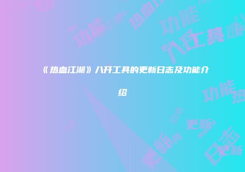 《热血江湖》八开工具的更新日志及功能介绍