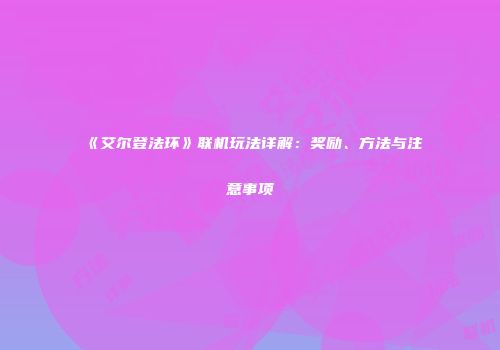 《艾尔登法环》联机玩法详解：奖励、方法与注意事项