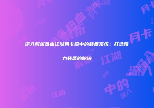深入解析热血江湖月卡服中的装备系统：打造强力装备的秘诀