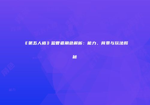 《第五人格》监管者角色解析：能力、背景与玩法揭秘