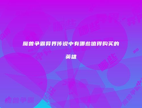 魔兽争霸异界传说中有哪些值得购买的英雄