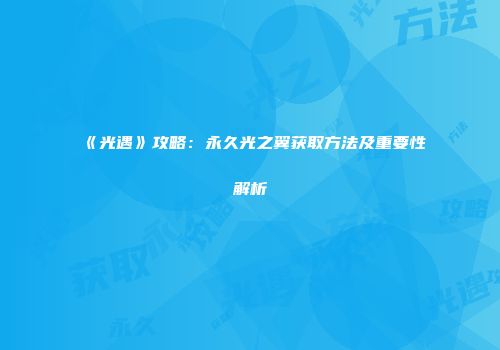 《光遇》攻略：永久光之翼获取方法及重要性解析