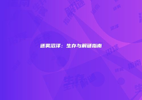 迷雾沼泽：生存与解谜指南
